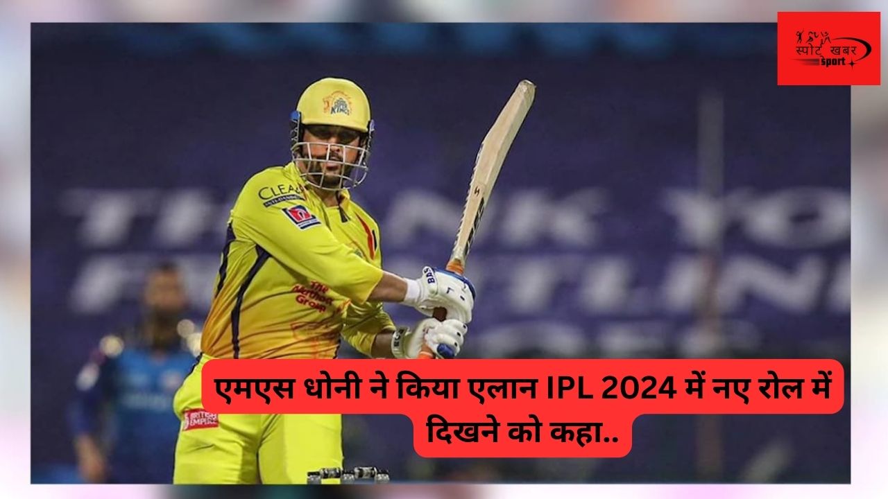 एमएस धोनी ने किया एलान IPL 2024 में नए रोल में दिखने को कहा..