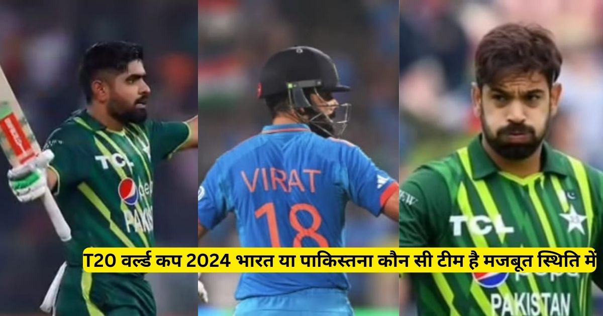 T20 वर्ल्ड कप 2024 भारत या पाकिस्तना कौन सी टीम है मजबूत स्थिति में